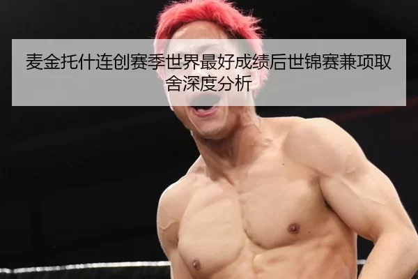麦金托什连创赛季世界最好成绩后世锦赛兼项取舍深度分析